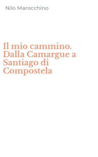 Il mio cammino. Dalla Camargue a Santiago di Compostela