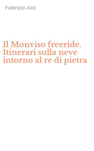 Il Monviso freeride. Itinerari sulla neve intorno al re di pietra