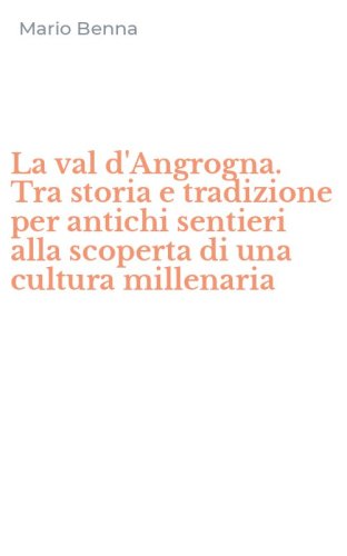 La val d'Angrogna. Tra storia e tradizione per antichi sentieri alla scoperta di una cultura millenaria