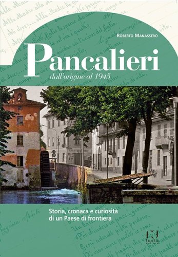 Pancalieri dall'origine al 1945. Storia, cronaca e curiosit&agrave; di un Paese di frontiera