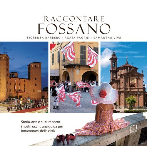 Raccontare Fossano. Storia, arte e cultura sotto i niostri occhi: una guida per innamorasi della citt&agrave;