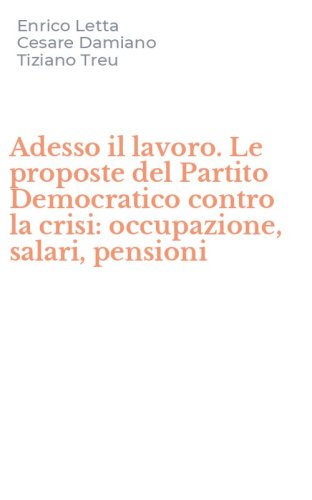 Adesso il lavoro. Le proposte del Partito Democratico contro la crisi: occupazione, salari, pensioni