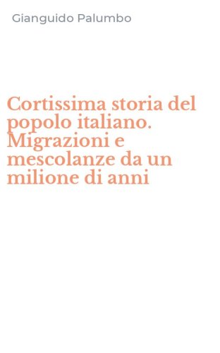 Cortissima storia del popolo italiano. Migrazioni e mescolanze da un milione di anni