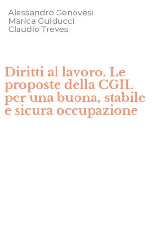 Diritti al lavoro. Le proposte della CGIL per una buona, stabile e sicura occupazione