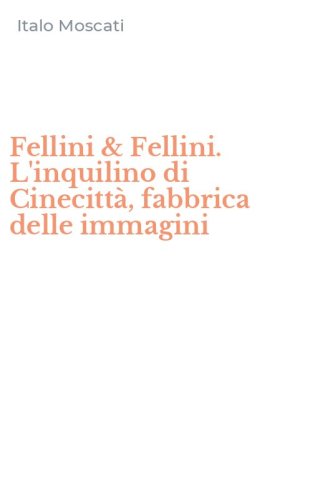 Fellini & Fellini. L'inquilino di Cinecitt&agrave;, fabbrica delle immagini