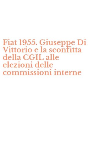 Fiat 1955. Giuseppe Di Vittorio e la sconfitta della CGIL alle elezioni delle commissioni interne