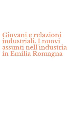 Giovani e relazioni industriali. I nuovi assunti nell'industria in Emilia Romagna