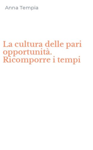 La cultura delle pari opportunit&agrave;. Ricomporre i tempi