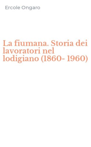 La fiumana. Storia dei lavoratori nel lodigiano (1860-1960)