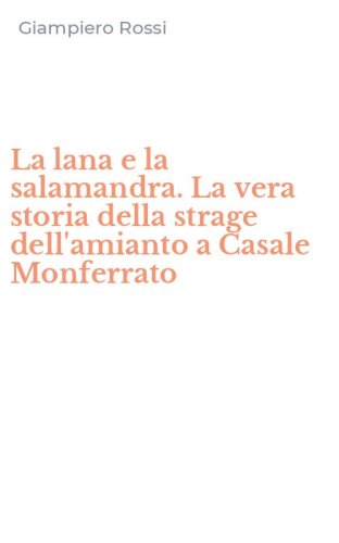 La lana e la salamandra. La vera storia della strage dell'amianto a Casale Monferrato