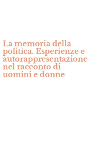 La memoria della politica. Esperienze e autorappresentazione nel racconto di uomini e donne