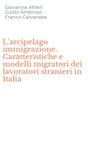 L'arcipelago immigrazione. Caratteristiche e modelli migratori dei lavoratori stranieri in Italia