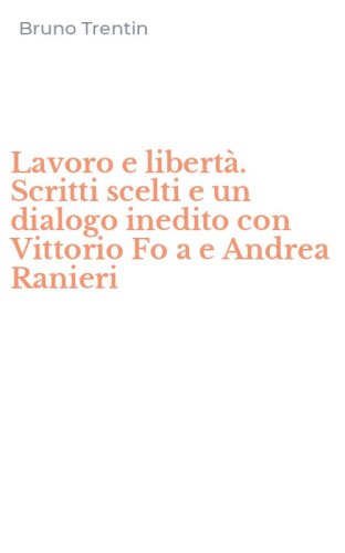 Lavoro e libert&agrave;. Scritti scelti e un dialogo inedito con Vittorio Fo a e Andrea Ranieri