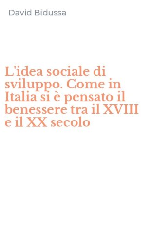 L'idea sociale di sviluppo. Come in Italia si &egrave; pensato il benessere tra il XVIII e il XX secolo