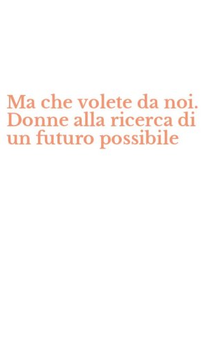Ma che volete da noi. Donne alla ricerca di un futuro possibile