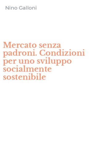 Mercato senza padroni. Condizioni per uno sviluppo socialmente sostenibile