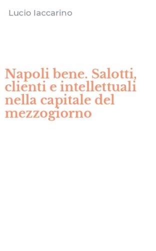 Napoli bene. Salotti, clienti e intellettuali nella capitale del mezzogiorno