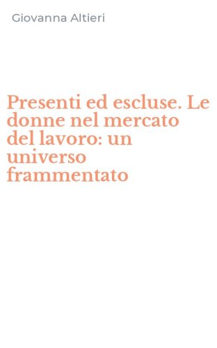 Presenti ed escluse. Le donne nel mercato del lavoro: un universo frammentato