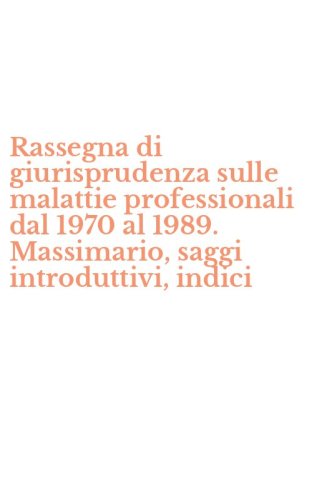 Rassegna di giurisprudenza sulle malattie professionali dal 1970 al 1989. Massimario, saggi introduttivi, indici