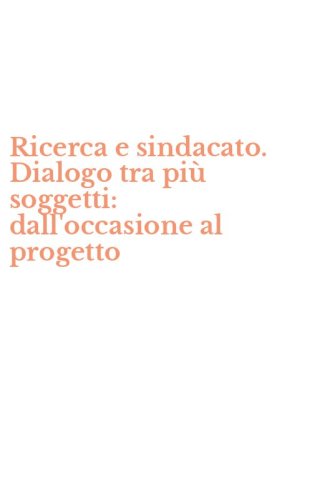 Ricerca e sindacato. Dialogo tra pi&ugrave; soggetti: dall'occasione al progetto
