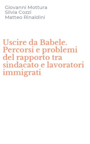 Uscire da Babele. Percorsi e problemi del rapporto tra sindacato e lavoratori immigrati