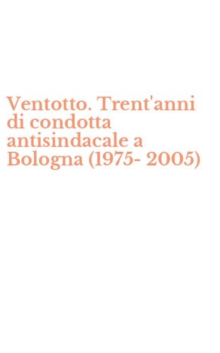 Ventotto. Trent'anni di condotta antisindacale a Bologna (1975-2005)