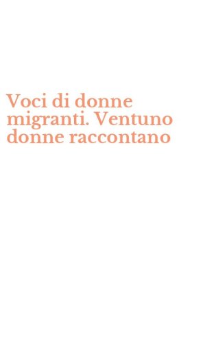 Voci di donne migranti. Ventuno donne raccontano