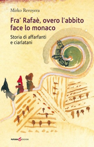 Fra' Rafa&egrave;, overo l'abbito face lo monaco. Storia di affarfanti e ciarlatani