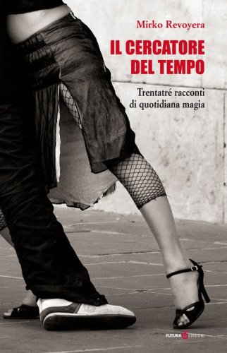 Il cercatore del tempo. Trentatr&eacute; racconti di quotidiana magia