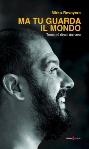 Ma tu guarda il mondo. Trentatr&egrave; ritratti dal vero