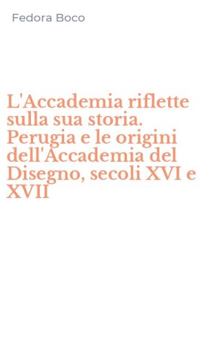 L'Accademia riflette sulla sua storia. Perugia e le origini dell'Accademia del Disegno, secoli XVI e XVII