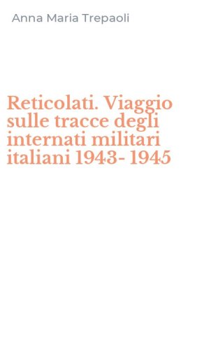 Reticolati. Viaggio sulle tracce degli internati militari italiani 1943-1945
