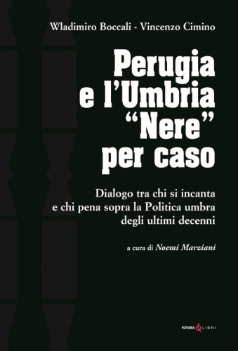 Perugia e l'Umbria &laquo;Nere&raquo;. Dialogo ta chi si incanta e chi pena sopra la Politica umbra degli ultimi decenni