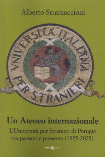 Un ateneo internazionale. L'Universit&agrave; per stranieri di Perugia tra passato e presente (1925-2025)