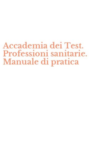 Accademia dei Test. Professioni sanitarie. Manuale di pratica