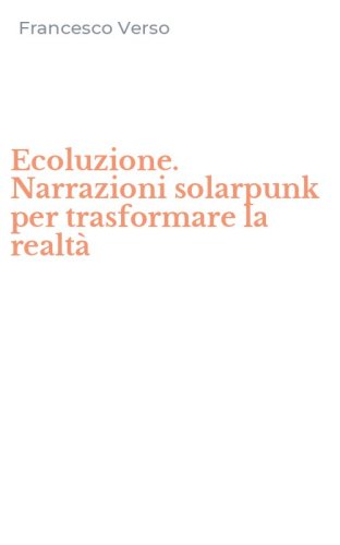 Ecoluzione. Narrazioni solarpunk per trasformare la realt&agrave;
