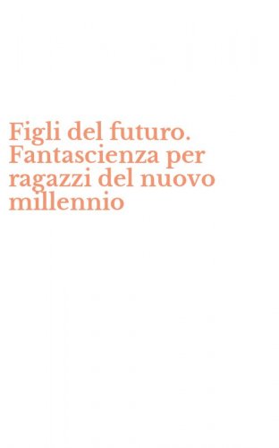Figli del futuro. Fantascienza per ragazzi del nuovo millennio