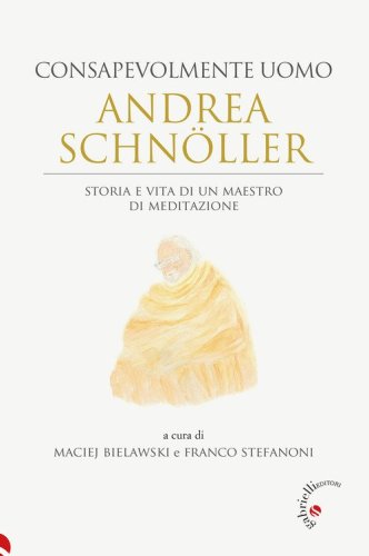 Andrea Schn&ouml;ller. Consapevolmente uomo. Storia e vita di un maestro di meditazione