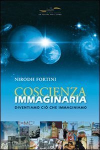 Coscienza immaginaria. Diventiamo ci&ograve; che immaginiamo