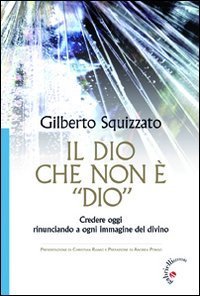 Il Dio che non &egrave; &laquo;Dio&raquo;. Credere oggi rinunciando a ogni immagine del divino