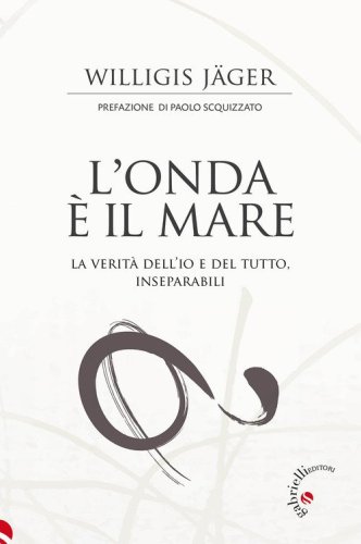 L'onda &egrave; il mare. La verit&agrave; dell'io e del tutto, inseparabili