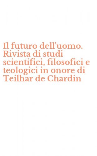 Il futuro dell'uomo. Rivista di studi scientifici, filosofici e teologici in onore di Teilhar de Chardin