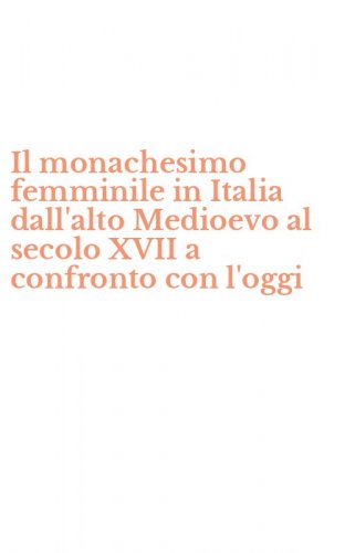 Il monachesimo femminile in Italia dall'alto Medioevo al secolo XVII a confronto con l'oggi
