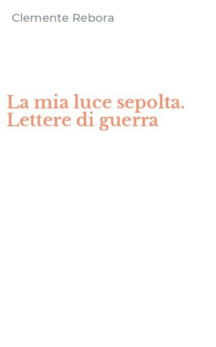 La mia luce sepolta. Lettere di guerra
