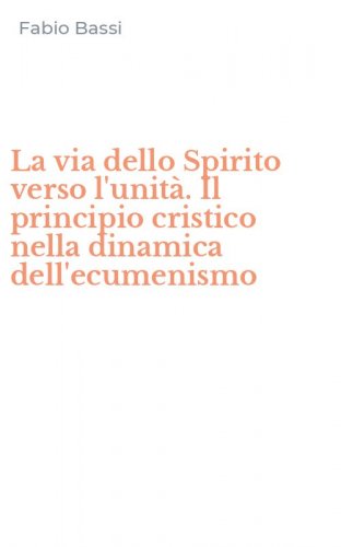 La via dello Spirito verso l'unit&agrave;. Il principio cristico nella dinamica dell'ecumenismo