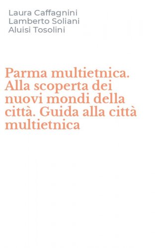 Parma multietnica. Alla scoperta dei nuovi mondi della citt&agrave;. Guida alla citt&agrave; multietnica