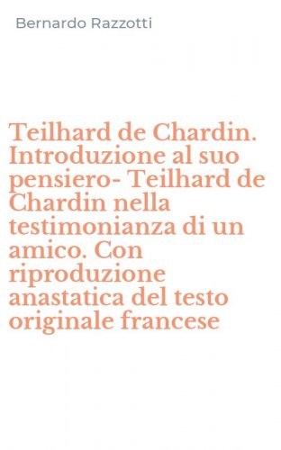 Teilhard de Chardin. Introduzione al suo pensiero-Teilhard de Chardin nella testimonianza di un amico. Con riproduzione anastatica del testo originale francese