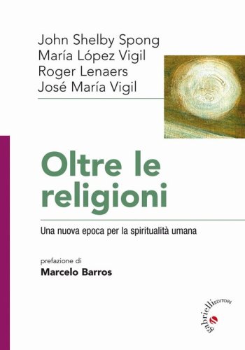 Oltre le religioni. Una nuova epoca per la spiritualit&agrave; umana