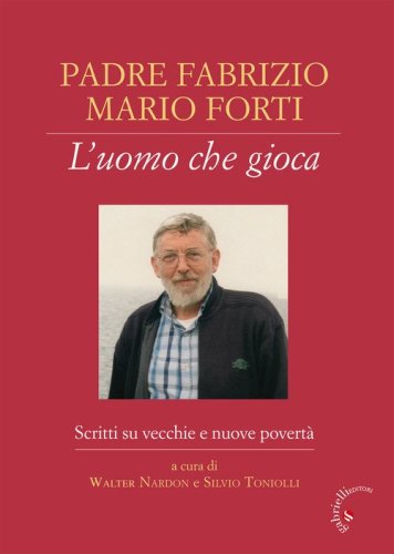 Padre Fabrizio Mario Forti. L'uomo che gioca. Scritti su vecchie e nuove povert&agrave;