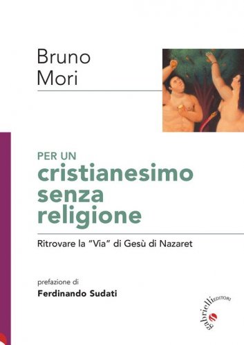Per un cristianesimo senza religione. Ritrovare la &laquo;via&raquo; di Ges&ugrave; di Nazaret